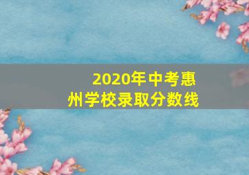 2020年中考惠州学校录取分数线