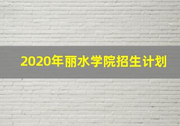 2020年丽水学院招生计划