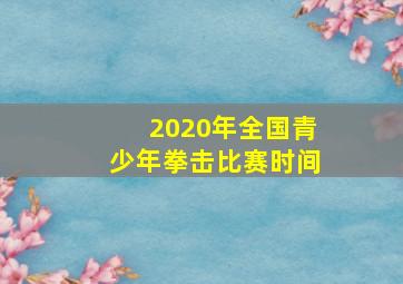 2020年全国青少年拳击比赛时间