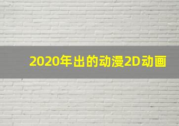 2020年出的动漫2D动画