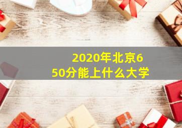 2020年北京650分能上什么大学