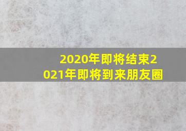 2020年即将结束2021年即将到来朋友圈