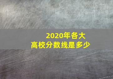 2020年各大高校分数线是多少