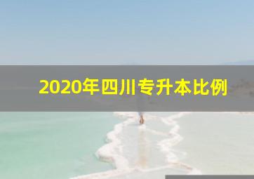 2020年四川专升本比例