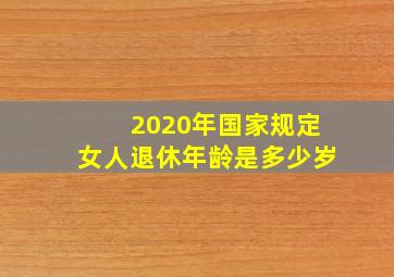 2020年国家规定女人退休年龄是多少岁