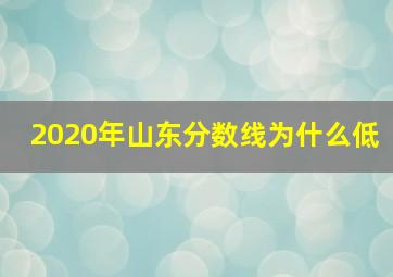 2020年山东分数线为什么低