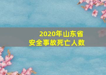 2020年山东省安全事故死亡人数