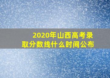 2020年山西高考录取分数线什么时间公布