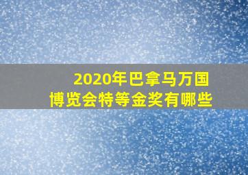 2020年巴拿马万国博览会特等金奖有哪些