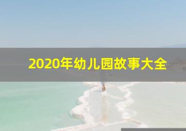 2020年幼儿园故事大全