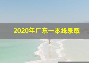 2020年广东一本线录取