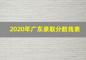 2020年广东录取分数线表