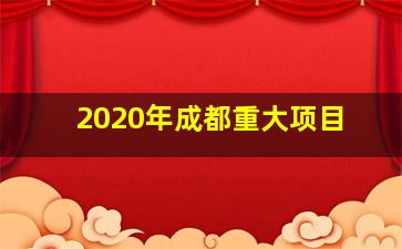 2020年成都重大项目