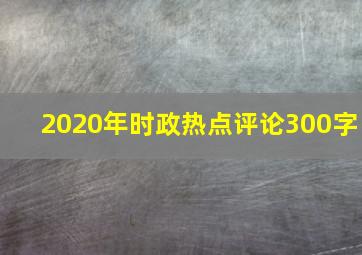 2020年时政热点评论300字