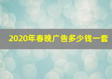 2020年春晚广告多少钱一套