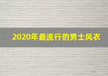 2020年最流行的男士风衣