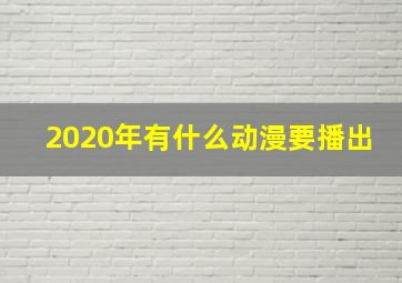 2020年有什么动漫要播出