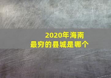 2020年海南最穷的县城是哪个