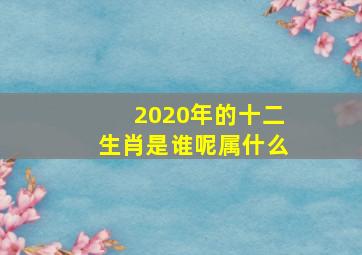 2020年的十二生肖是谁呢属什么