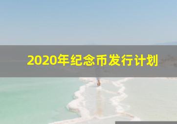 2020年纪念币发行计划