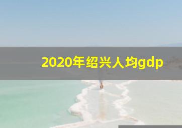 2020年绍兴人均gdp