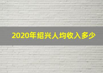 2020年绍兴人均收入多少