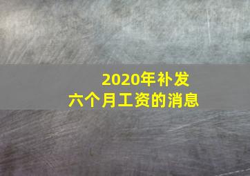 2020年补发六个月工资的消息