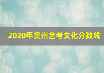 2020年贵州艺考文化分数线