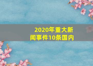 2020年重大新闻事件10条国内