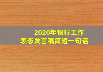 2020年银行工作表态发言稿简短一句话