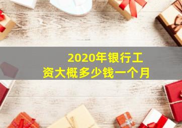 2020年银行工资大概多少钱一个月