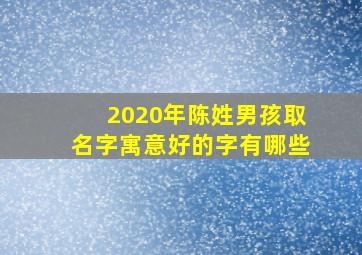 2020年陈姓男孩取名字寓意好的字有哪些