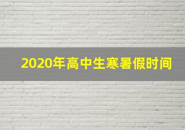 2020年高中生寒暑假时间