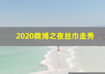 2020微博之夜丝巾走秀