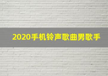 2020手机铃声歌曲男歌手