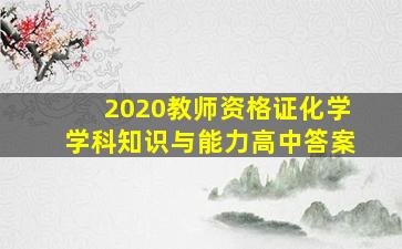 2020教师资格证化学学科知识与能力高中答案