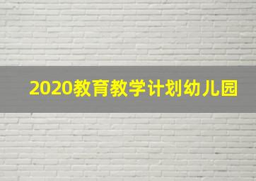 2020教育教学计划幼儿园