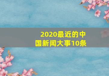 2020最近的中国新闻大事10条