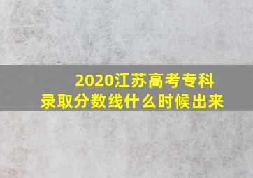 2020江苏高考专科录取分数线什么时候出来