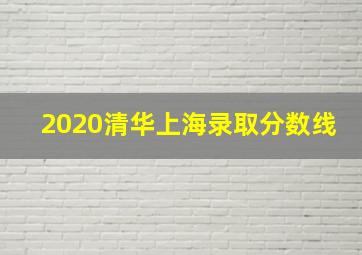 2020清华上海录取分数线