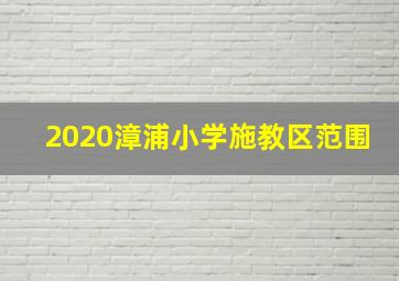 2020漳浦小学施教区范围