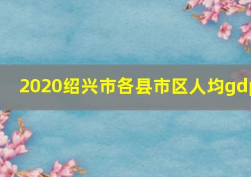 2020绍兴市各县市区人均gdp