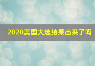 2020美国大选结果出来了吗