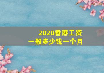 2020香港工资一般多少钱一个月