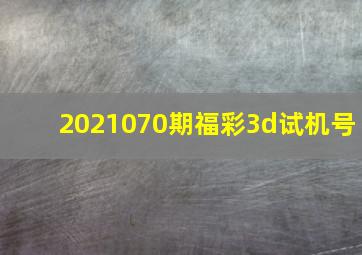 2021070期福彩3d试机号