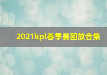 2021kpl春季赛回放合集