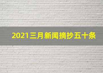 2021三月新闻摘抄五十条