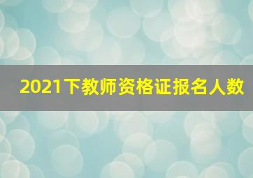 2021下教师资格证报名人数