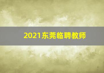 2021东莞临聘教师