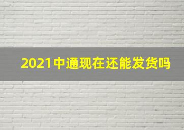 2021中通现在还能发货吗